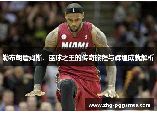 勒布朗詹姆斯:篮球之王的传奇旅程与辉煌成就解析