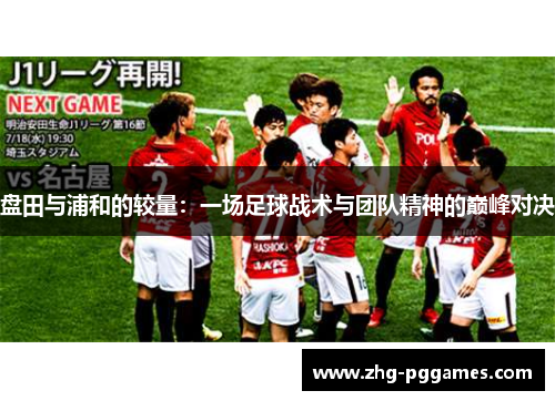 盘田与浦和的较量:一场足球战术与团队精神的巅峰对决